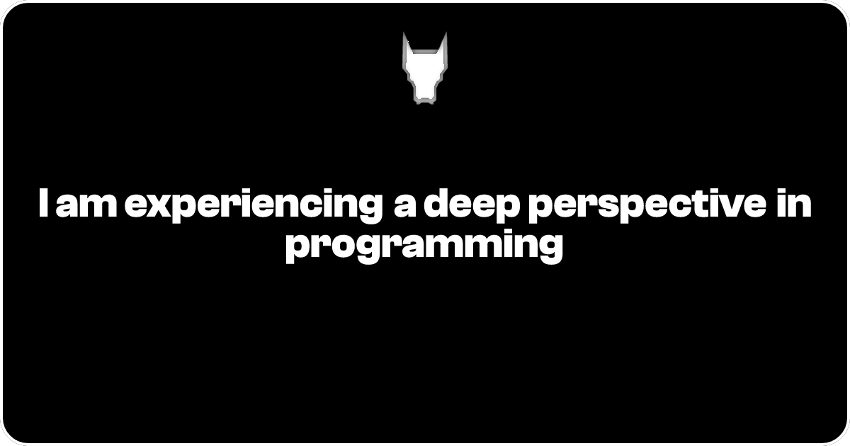 I am experiencing a deep perspective in programming